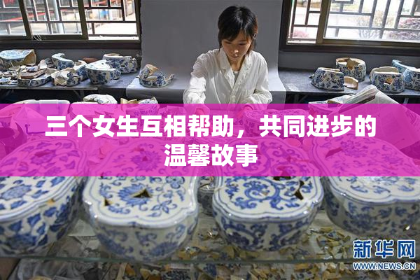 三个女生互相帮助，共同进步的温馨故事