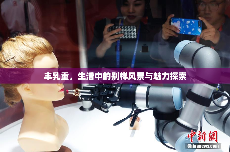 丰乳重，生活中的别样风景与魅力探索