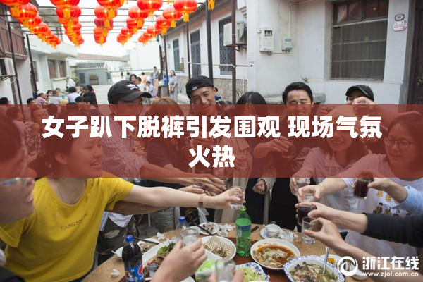 女子趴下脱裤引发围观 现场气氛火热