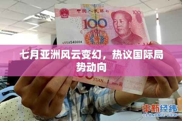 七月亚洲风云变幻，热议国际局势动向