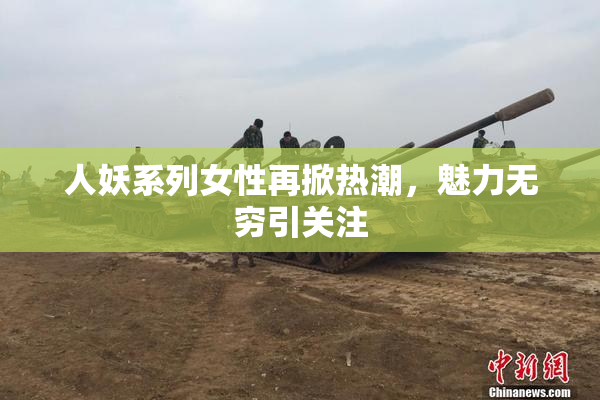 人妖系列女性再掀热潮，魅力无穷引关注