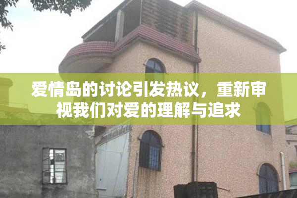 爱情岛的讨论引发热议，重新审视我们对爱的理解与追求