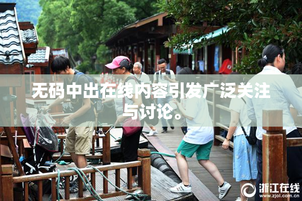 无码中出在线内容引发广泛关注与讨论。