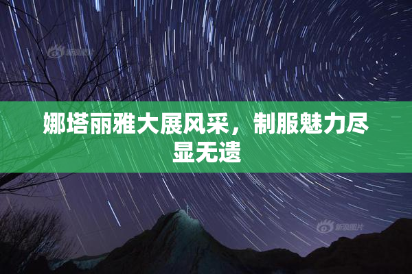 娜塔丽雅大展风采，制服魅力尽显无遗