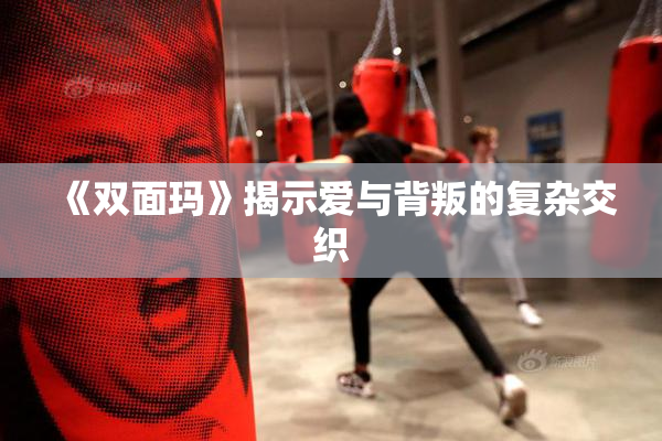 《双面玛》揭示爱与背叛的复杂交织