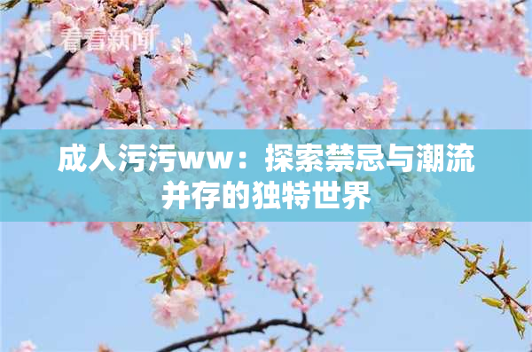 成人污污ww：探索禁忌与潮流并存的独特世界
