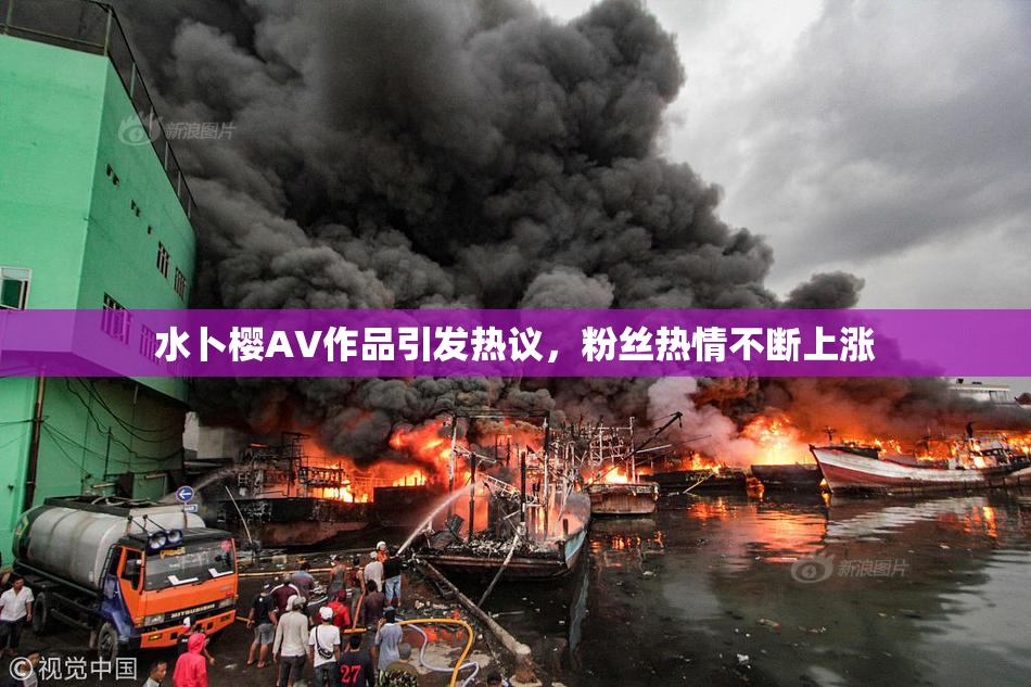 水卜樱AV作品引发热议，粉丝热情不断上涨