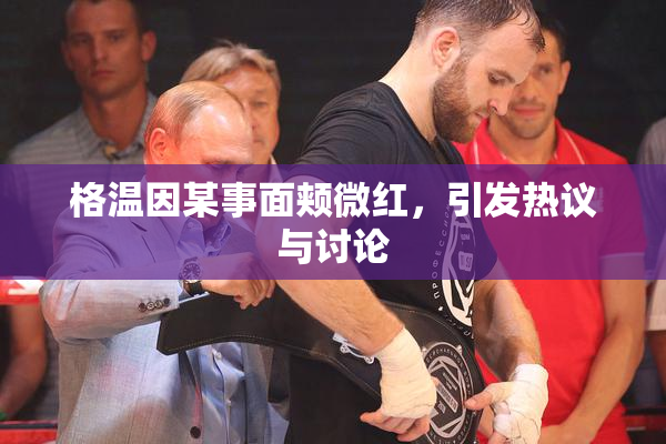 格温因某事面颊微红，引发热议与讨论
