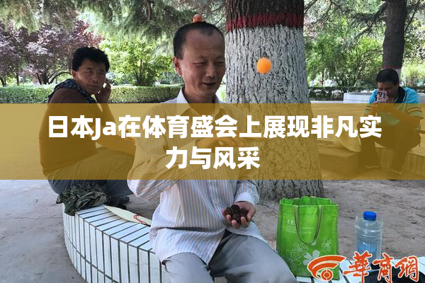 日本Ja在体育盛会上展现非凡实力与风采