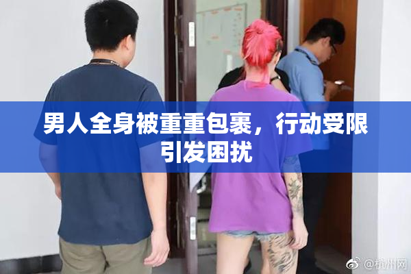 男人全身被重重包裹，行动受限引发困扰