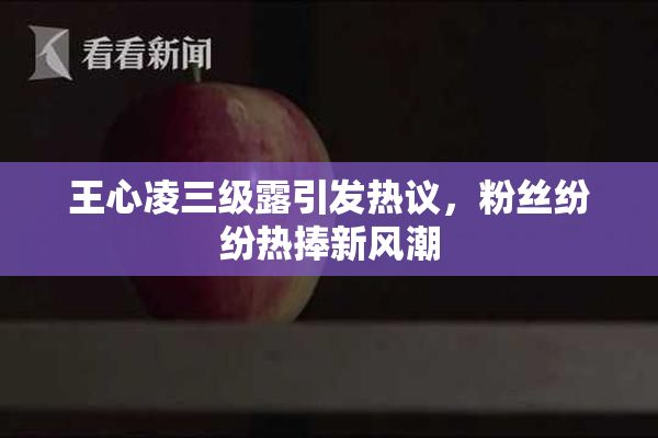王心凌三级露引发热议，粉丝纷纷热捧新风潮