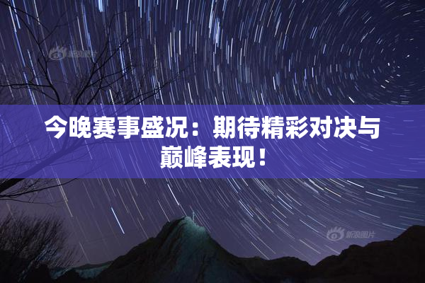 今晚赛事盛况：期待精彩对决与巅峰表现！