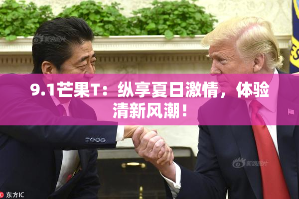 9.1芒果T：纵享夏日激情，体验清新风潮！