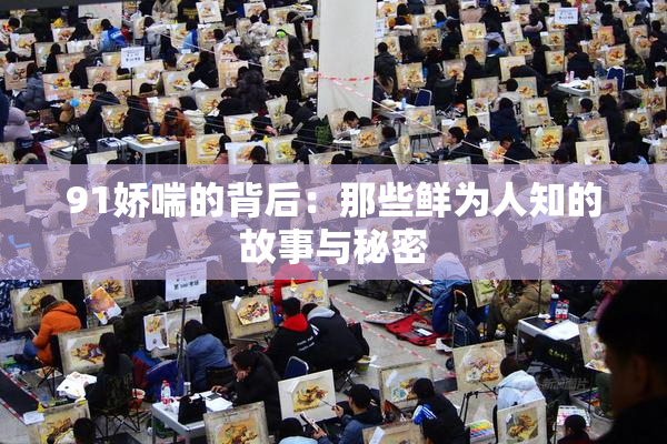 91娇喘的背后：那些鲜为人知的故事与秘密