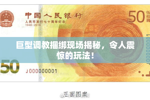 巨型调教捆绑现场揭秘，令人震惊的玩法！