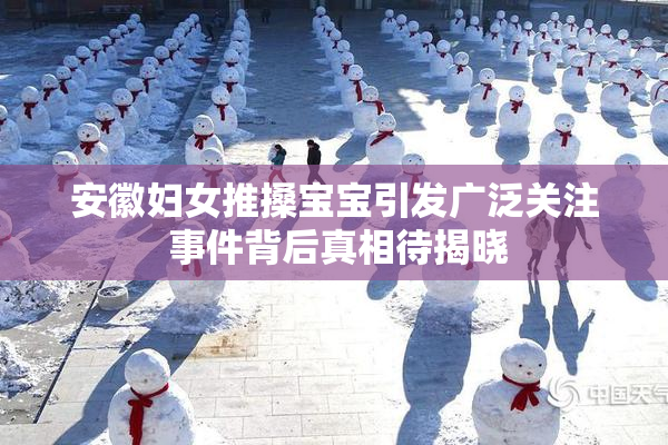 安徽妇女推搡宝宝引发广泛关注 事件背后真相待揭晓