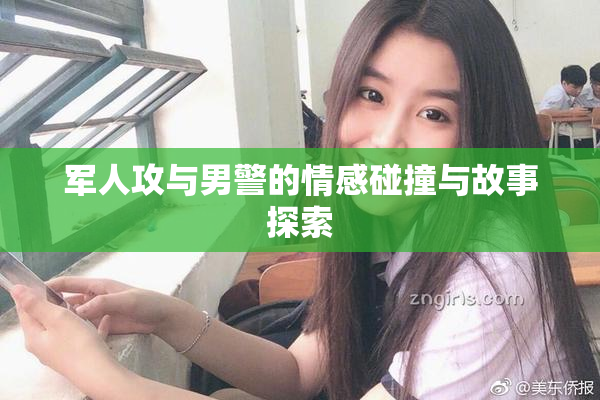 军人攻与男警的情感碰撞与故事探索