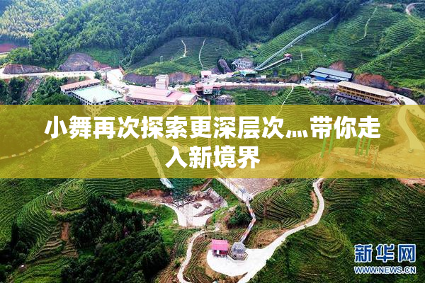 小舞再次探索更深层次灬带你走入新境界