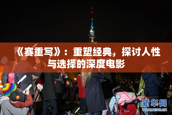《赛重写》：重塑经典，探讨人性与选择的深度电影