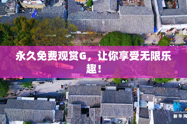 永久免费观赏G，让你享受无限乐趣！