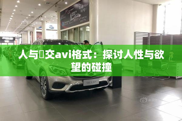 人与嘼交avi格式：探讨人性与欲望的碰撞