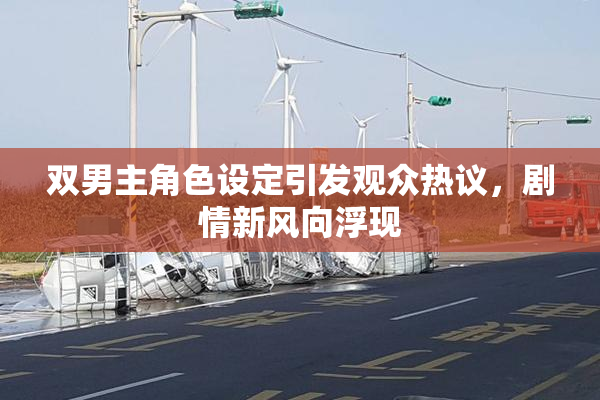 双男主角色设定引发观众热议，剧情新风向浮现