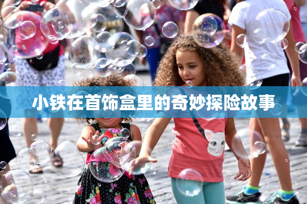小铁在首饰盒里的奇妙探险故事