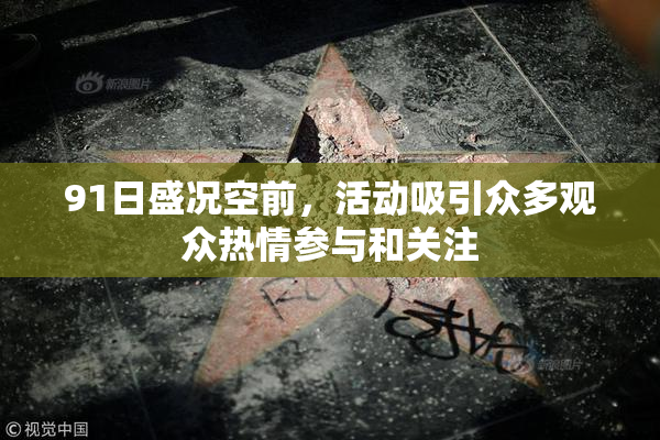 91日盛况空前，活动吸引众多观众热情参与和关注