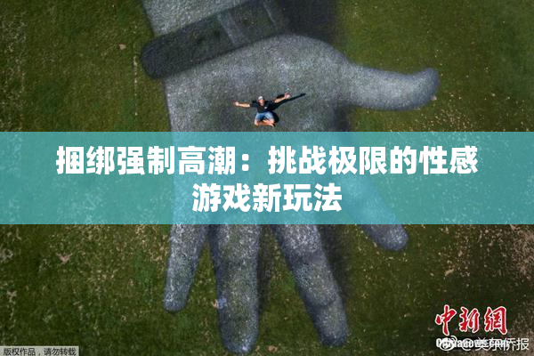 捆绑强制高潮：挑战极限的性感游戏新玩法