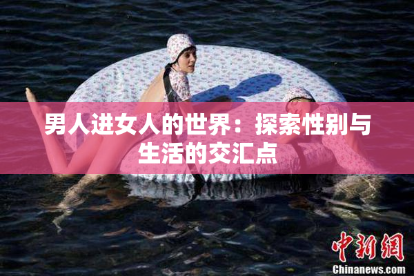 男人进女人的世界：探索性别与生活的交汇点
