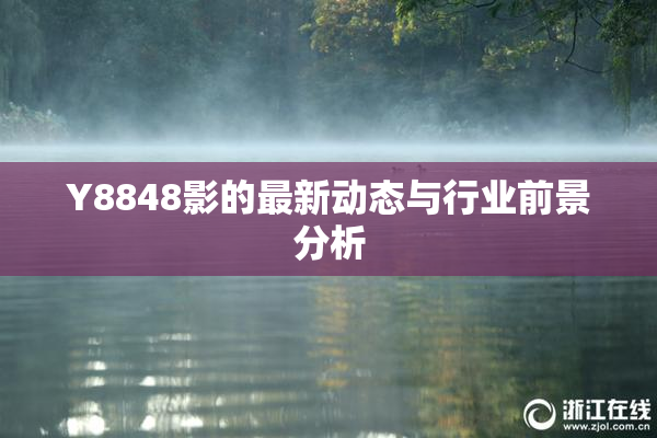 Y8848影的最新动态与行业前景分析