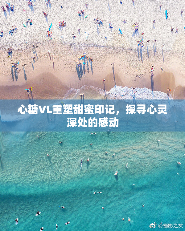 心糖VL重塑甜蜜印记，探寻心灵深处的感动