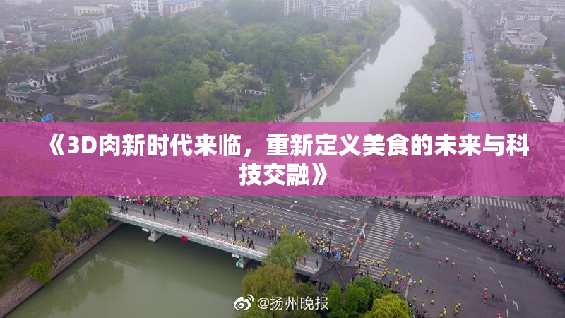《3D肉新时代来临，重新定义美食的未来与科技交融》