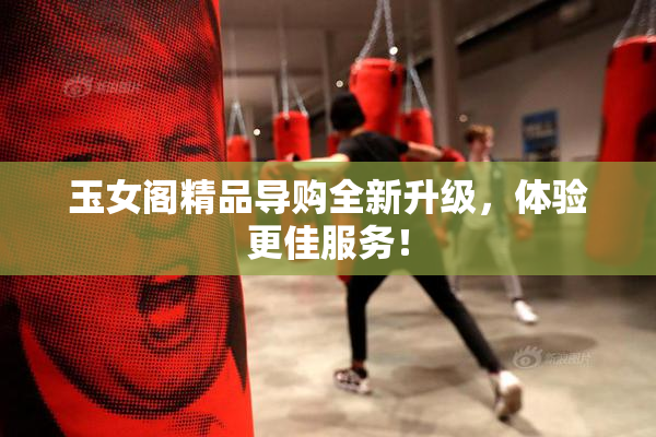 玉女阁精品导购全新升级，体验更佳服务！