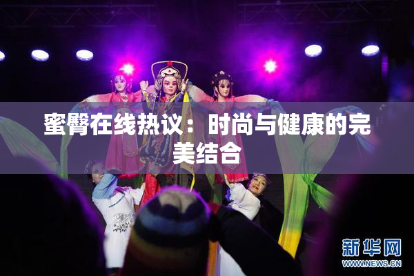 蜜臀在线热议：时尚与健康的完美结合