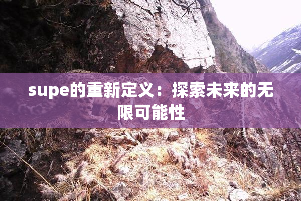 supe的重新定义：探索未来的无限可能性