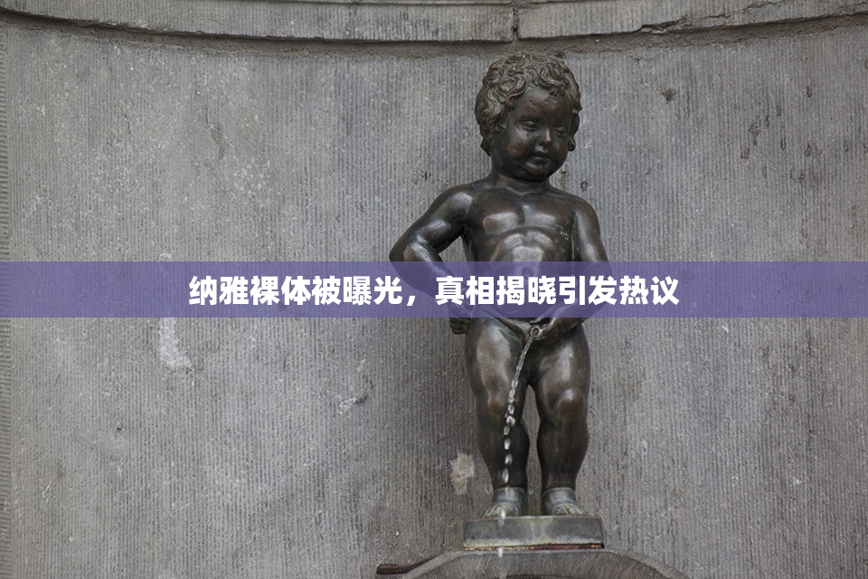 纳雅裸体被曝光，真相揭晓引发热议