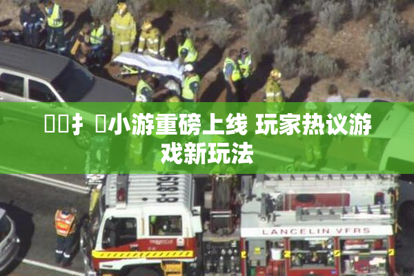 喿喿扌畐小游重磅上线 玩家热议游戏新玩法