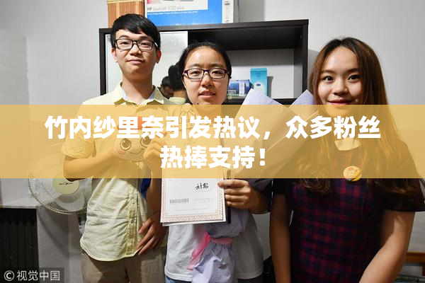 竹内纱里奈引发热议，众多粉丝热捧支持！