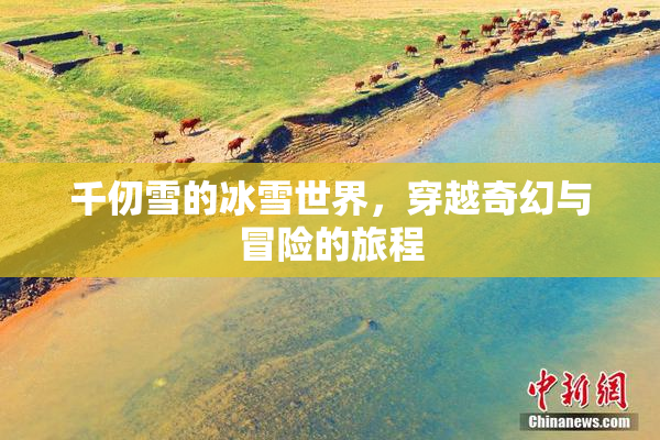 千仞雪的冰雪世界，穿越奇幻与冒险的旅程