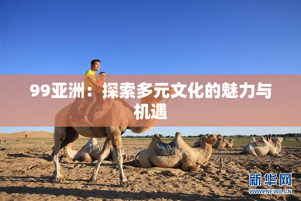 99亚洲：探索多元文化的魅力与机遇