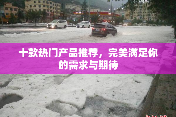 十款热门产品推荐，完美满足你的需求与期待