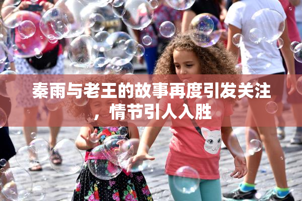 秦雨与老王的故事再度引发关注，情节引人入胜