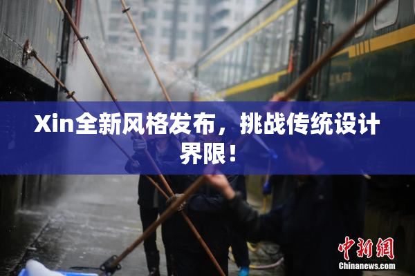 Xin全新风格发布，挑战传统设计界限！