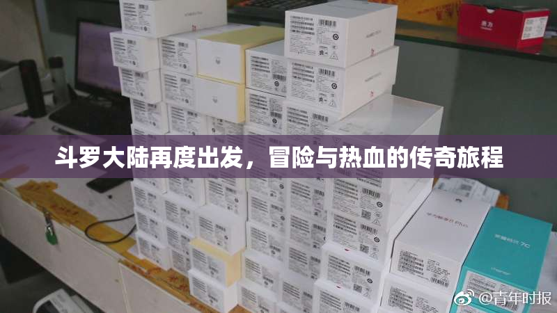 斗罗大陆再度出发，冒险与热血的传奇旅程