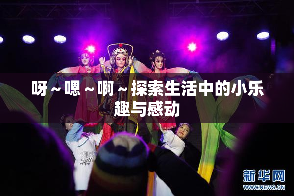 呀～嗯～啊～探索生活中的小乐趣与感动