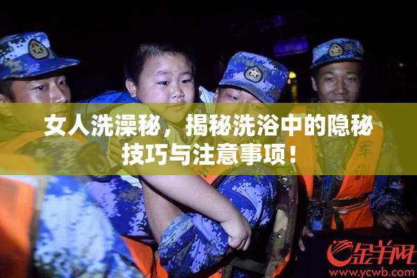 女人洗澡秘，揭秘洗浴中的隐秘技巧与注意事项！