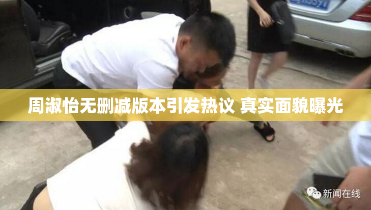 周淑怡无删减版本引发热议 真实面貌曝光