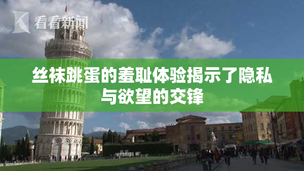 丝袜跳蛋的羞耻体验揭示了隐私与欲望的交锋