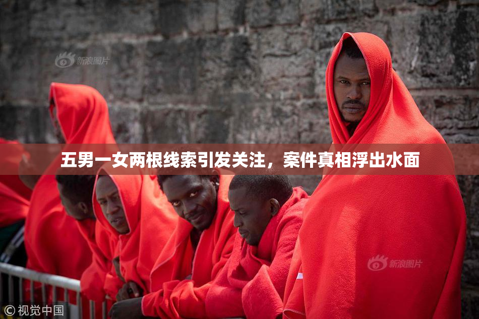 五男一女两根线索引发关注，案件真相浮出水面